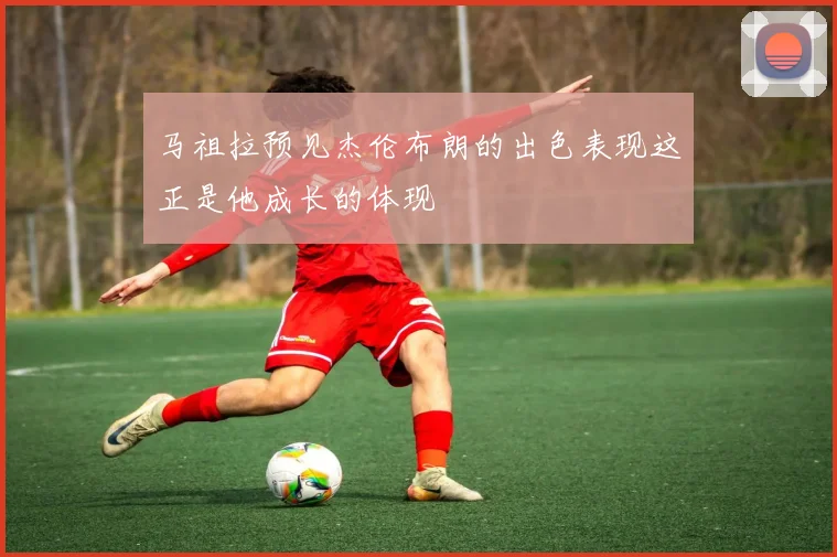 马祖拉预见杰伦布朗的出色表现这正是他成长的体现