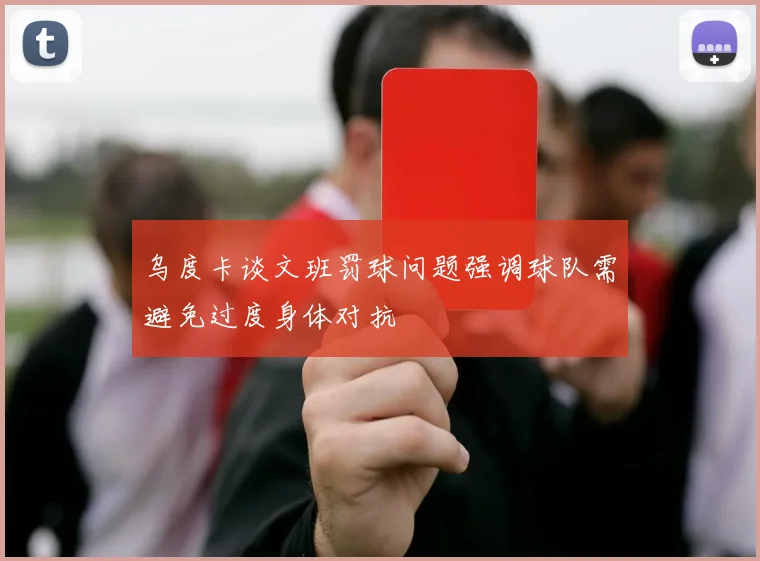 乌度卡谈文班罚球问题强调球队需避免过度身体对抗