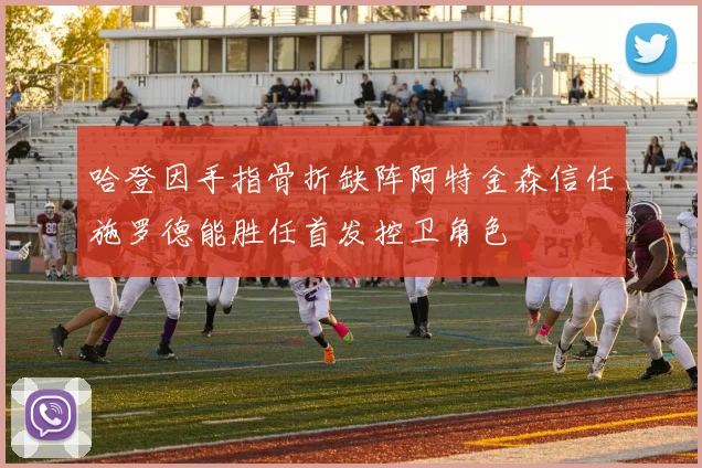 哈登因手指骨折缺阵阿特金森信任施罗德能胜任首发控卫角色