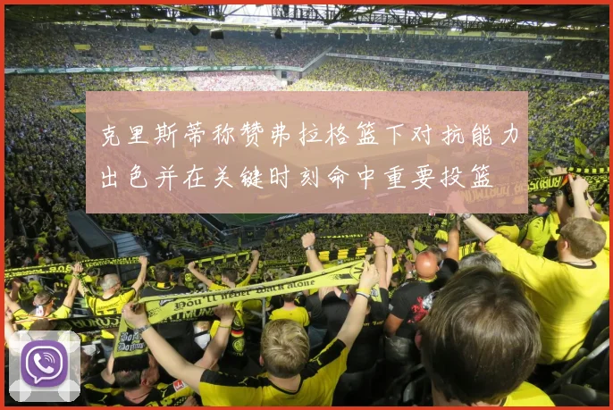 克里斯蒂称赞弗拉格篮下对抗能力出色并在关键时刻命中重要投篮