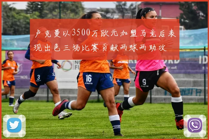 卢克曼以3500万欧元加盟马竞后表现出色三场比赛贡献两球两助攻