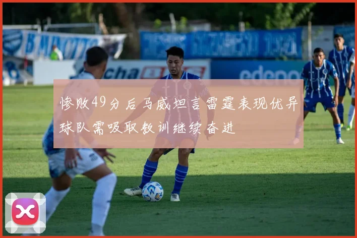 惨败49分后马威坦言雷霆表现优异球队需吸取教训继续奋进