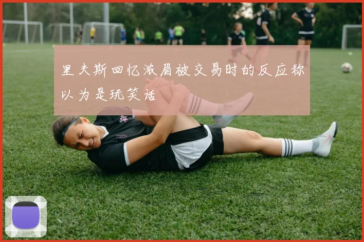 里夫斯回忆浓眉被交易时的反应称以为是玩笑话