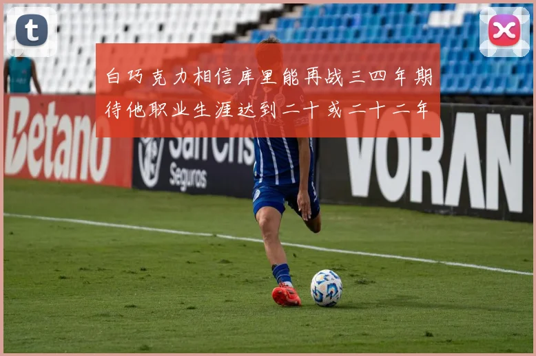 白巧克力相信库里能再战三四年期待他职业生涯达到二十或二十二年