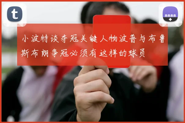 小波特谈夺冠关键人物波普与布鲁斯布朗争冠必须有这样的球员