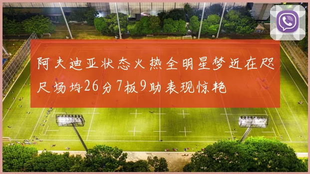 阿夫迪亚状态火热全明星梦近在咫尺场均26分7板9助表现惊艳