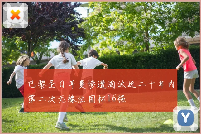 巴黎圣日耳曼惨遭淘汰近二十年内第二次无缘法国杯16强
