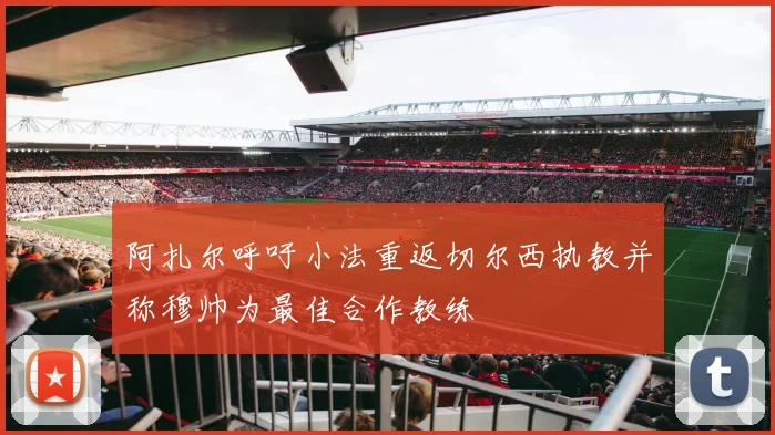 阿扎尔呼吁小法重返切尔西执教并称穆帅为最佳合作教练